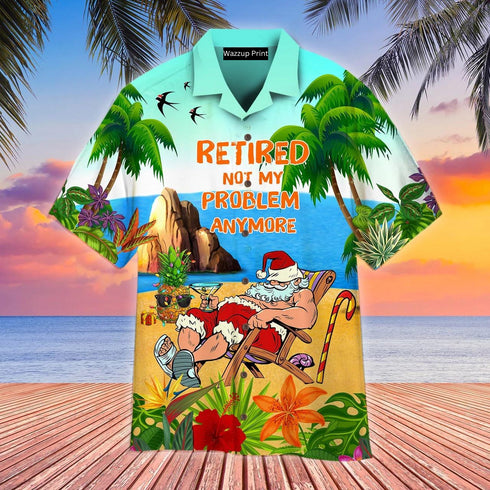 Retired Is Not My Problem Funny Stan Claus Aloha Hawaiian Shirts For Men & For Women - HAW1525